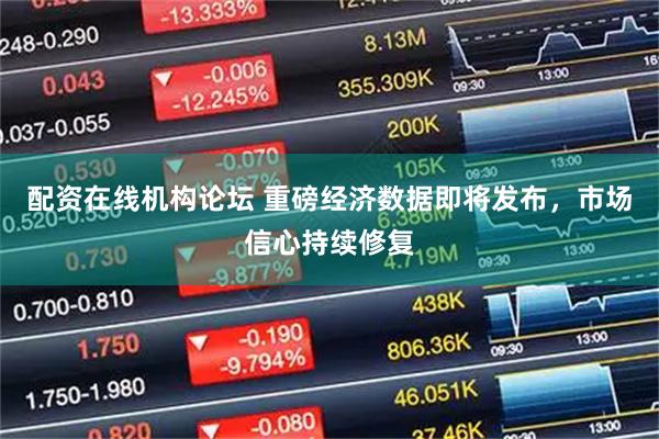配资在线机构论坛 重磅经济数据即将发布，市场信心持续修复