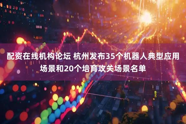 配资在线机构论坛 杭州发布35个机器人典型应用场景和20个培育攻关场景名单