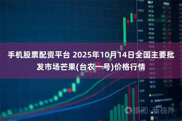 手机股票配资平台 2025年10月14日全国主要批发市场芒果(台农一号)价格行情