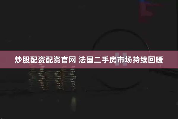 炒股配资配资官网 法国二手房市场持续回暖