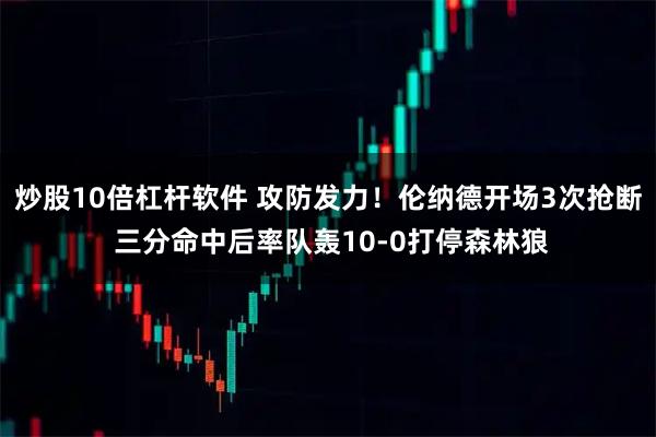 炒股10倍杠杆软件 攻防发力！伦纳德开场3次抢断 三分命中后率队轰10-0打停森林狼