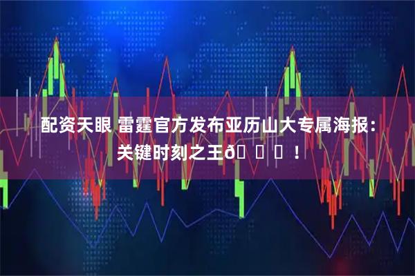 配资天眼 雷霆官方发布亚历山大专属海报：关键时刻之王👏！